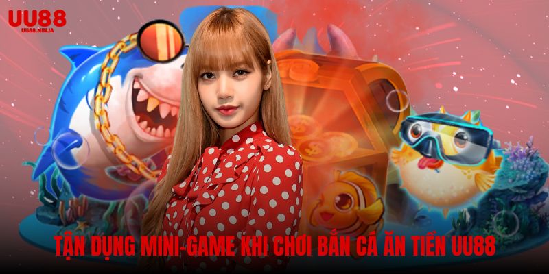 Tận dụng mini-game khi chơi bắn cá ăn tiền UU88
