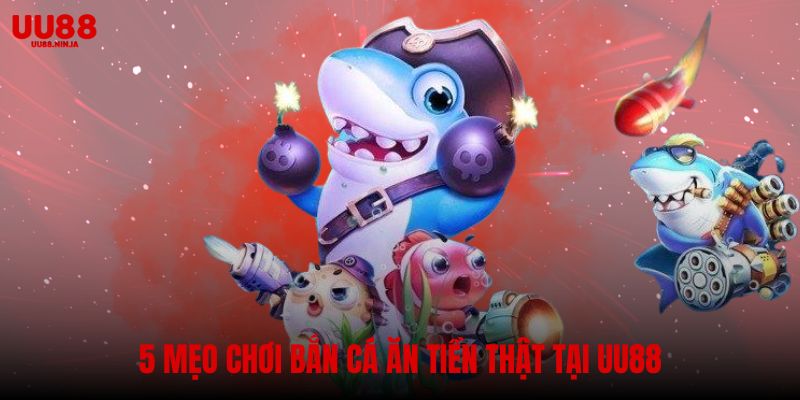 Bật mí 5 Mẹo chơi bắn cá ăn tiền thật tại UU88