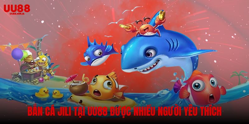 Bắn cá jili tại UU88 được nhiều người yêu thích