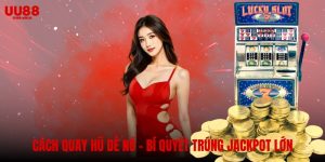 Cách quay hũ dễ nổ – Bí quyết trúng jackpot lớn tại UU88