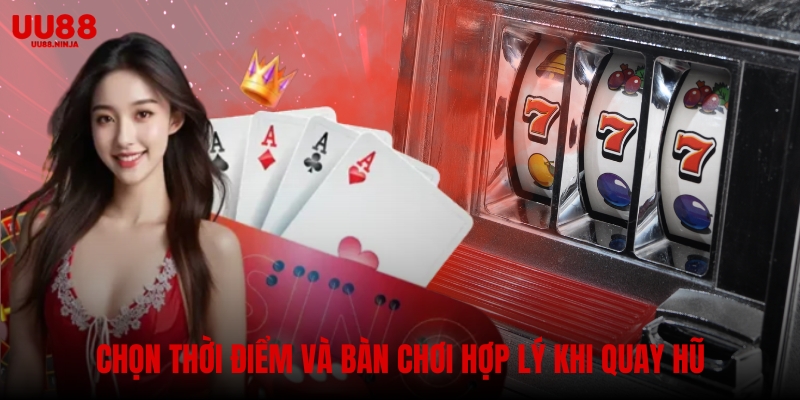 Chọn thời điểm và bàn chơi hợp lý khi quay hũ