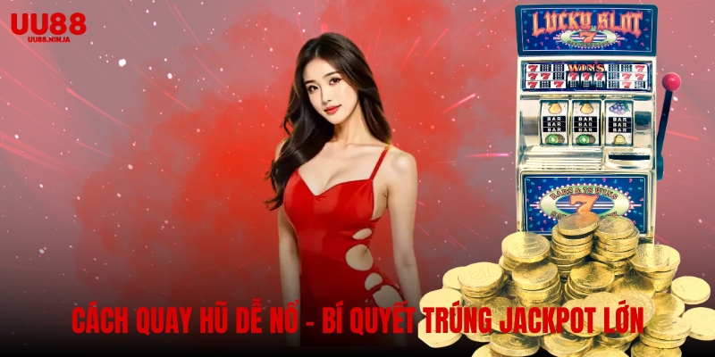 Cách quay hũ dễ nổ – Bí quyết trúng jackpot lớn tại UU88