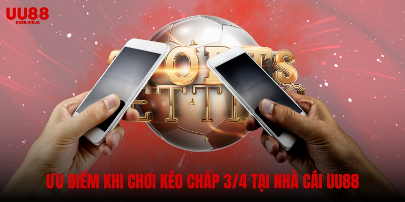 Ưu điểm khi chơi kèo chấp 3/4 tại nhà cái UU88
