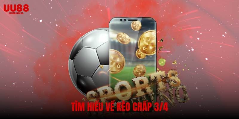 Kèo chấp 3/4 là gì? Cách chơi hiệu quả tại nhà cái UU88