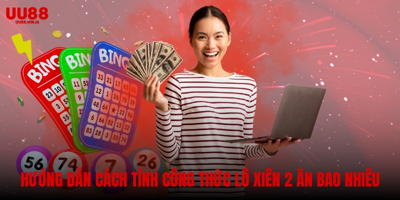 Hướng dẫn cách tính công thức lô xiên 2 ăn bao nhiêu