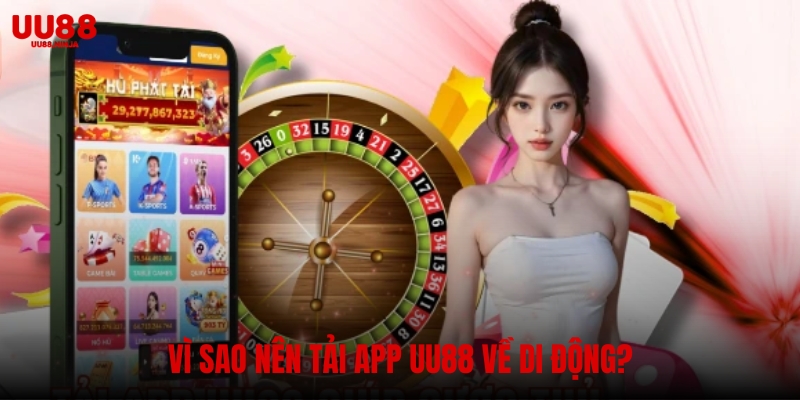 Vì sao nên tải app UU88 về di động?