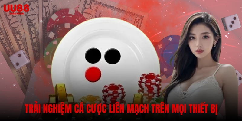 Trải nghiệm cá cược liên mạch trên mọi thiết bị